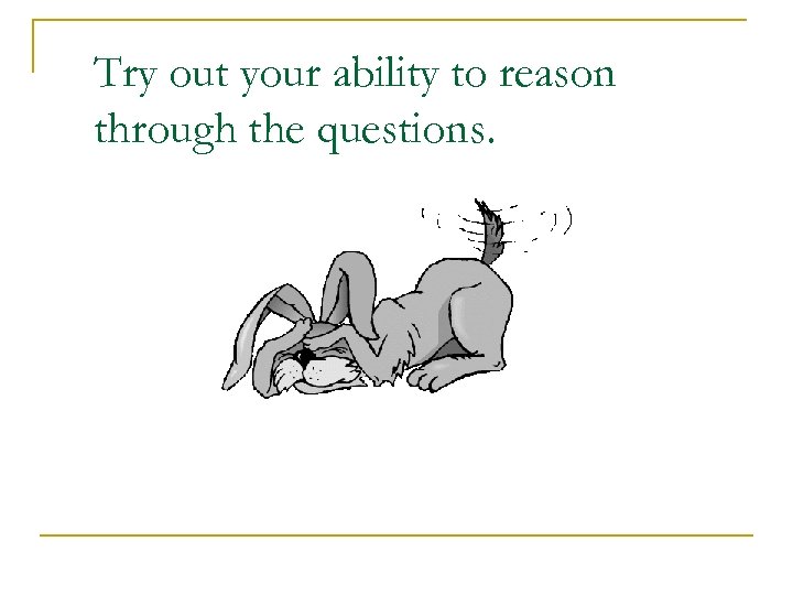 Try out your ability to reason through the questions. 