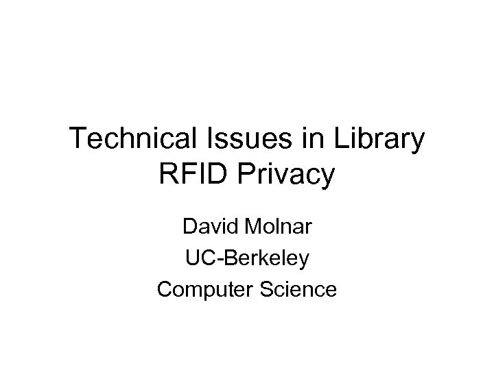 Technical Issues in Library RFID Privacy David Molnar UC-Berkeley Computer Science 