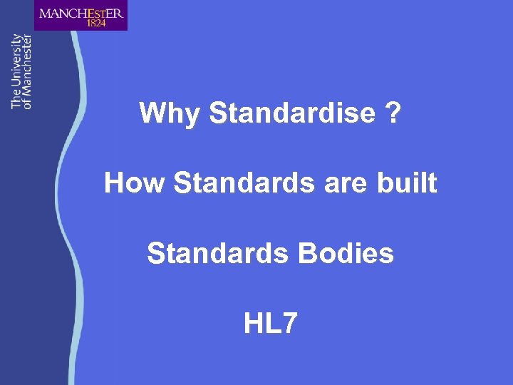 Why Standardise ? How Standards are built Standards Bodies HL 7 