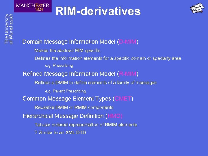 RIM-derivatives Domain Message Information Model (D-MIM) Makes the abstract RIM specific Defines the information