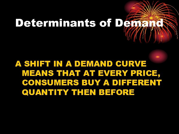 Determinants of Demand A SHIFT IN A DEMAND CURVE MEANS THAT AT EVERY PRICE,