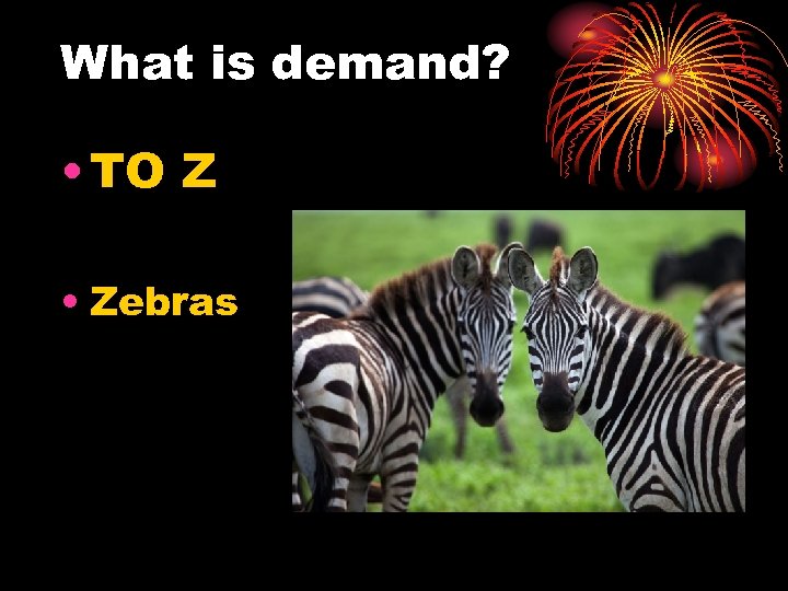 What is demand? • TO Z • Zebras 