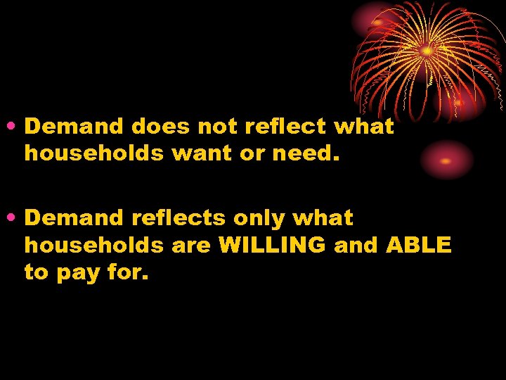  • Demand does not reflect what households want or need. • Demand reflects