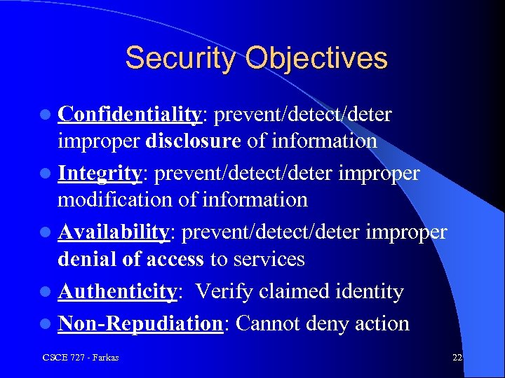 Security Objectives l Confidentiality: prevent/detect/deter improper disclosure of information l Integrity: prevent/detect/deter improper modification