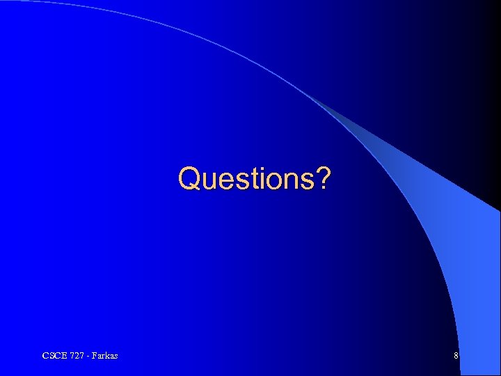 Questions? CSCE 727 - Farkas 8 