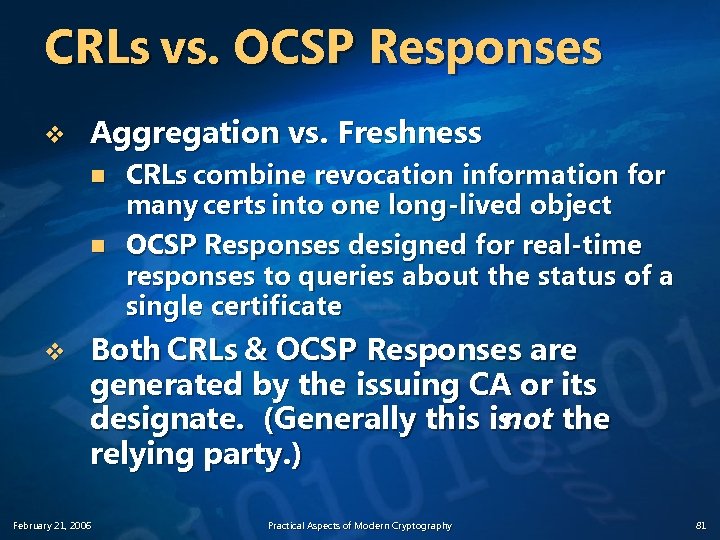 CRLs vs. OCSP Responses v Aggregation vs. Freshness n n v CRLs combine revocation