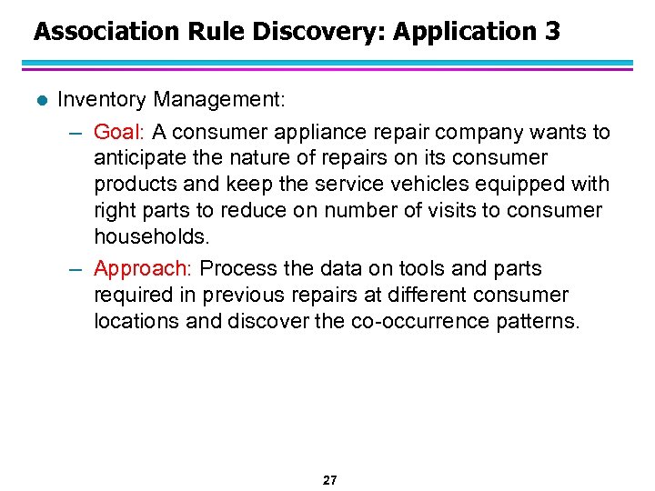 Association Rule Discovery: Application 3 l Inventory Management: – Goal: A consumer appliance repair
