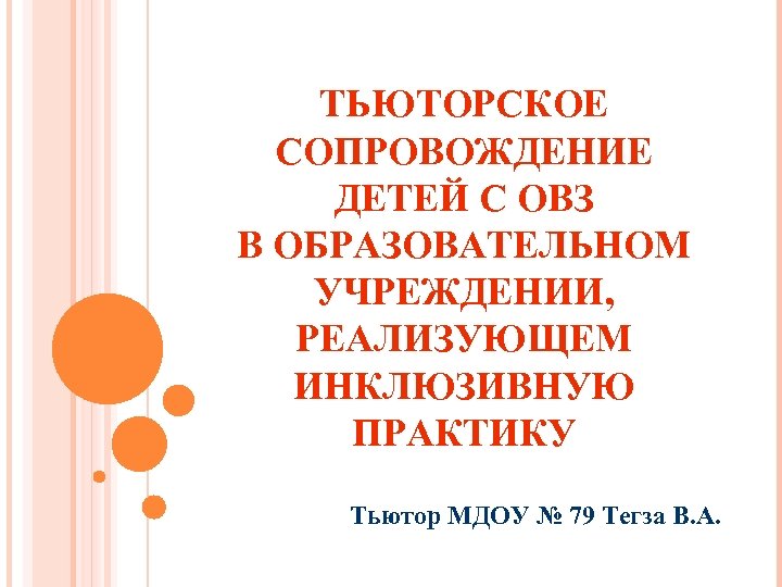 ТЬЮТОРСКОЕ СОПРОВОЖДЕНИЕ ДЕТЕЙ С ОВЗ В ОБРАЗОВАТЕЛЬНОМ УЧРЕЖДЕНИИ, РЕАЛИЗУЮЩЕМ ИНКЛЮЗИВНУЮ ПРАКТИКУ Тьютор МДОУ №