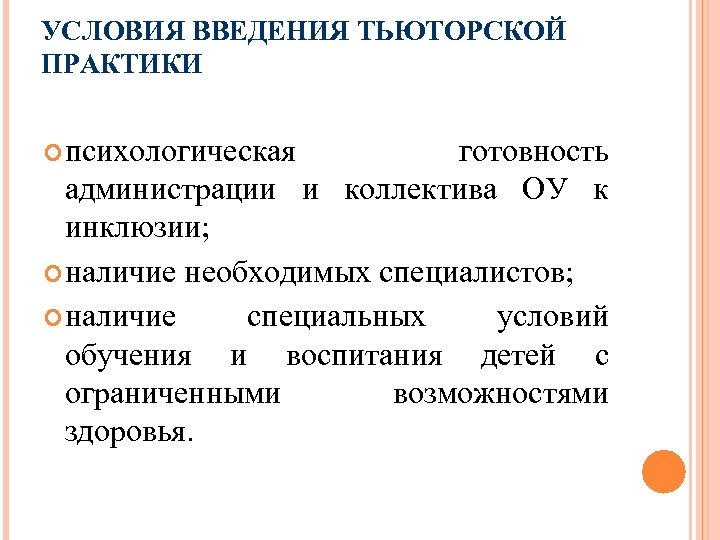 УСЛОВИЯ ВВЕДЕНИЯ ТЬЮТОРСКОЙ ПРАКТИКИ психологическая готовность администрации и коллектива ОУ к инклюзии; наличие необходимых