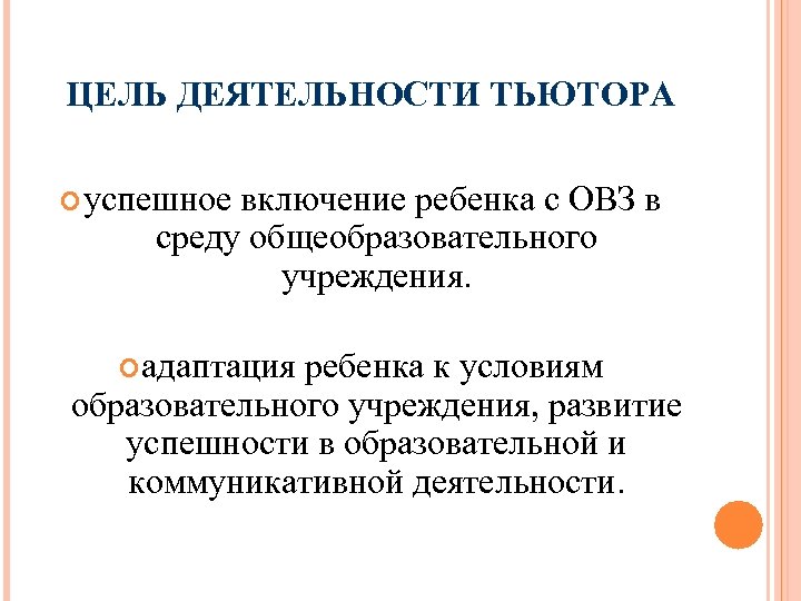 ЦЕЛЬ ДЕЯТЕЛЬНОСТИ ТЬЮТОРА успешное включение ребенка с ОВЗ в среду общеобразовательного учреждения. адаптация ребенка