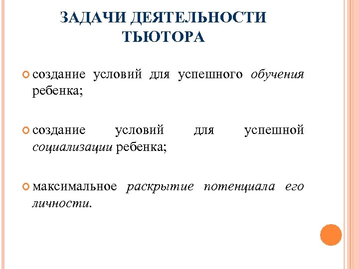 ЗАДАЧИ ДЕЯТЕЛЬНОСТИ ТЬЮТОРА создание условий для успешного обучения ребенка; создание условий социализации ребенка; максимальное