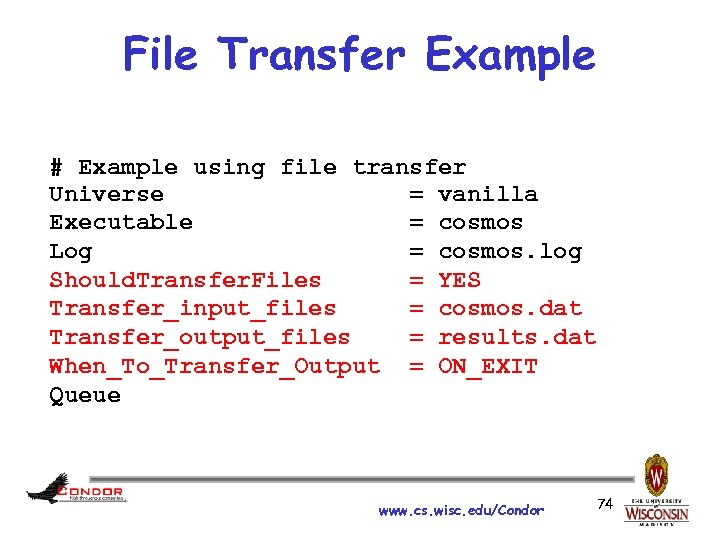 File Transfer Example # Example using file transfer Universe = vanilla Executable = cosmos