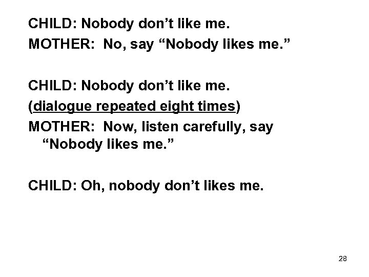 CHILD: Nobody don’t like me. MOTHER: No, say “Nobody likes me. ” CHILD: Nobody