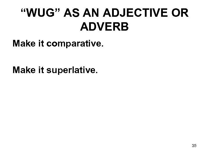 “WUG” AS AN ADJECTIVE OR ADVERB Make it comparative. Make it superlative. 35 