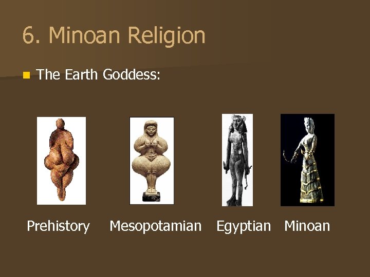 6. Minoan Religion n The Earth Goddess: Prehistory Mesopotamian Egyptian Minoan 