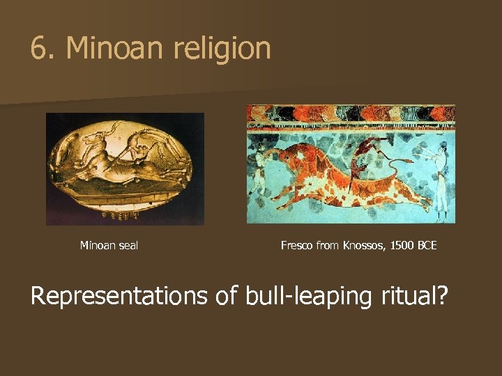 6. Minoan religion Minoan seal Fresco from Knossos, 1500 BCE Representations of bull-leaping ritual?