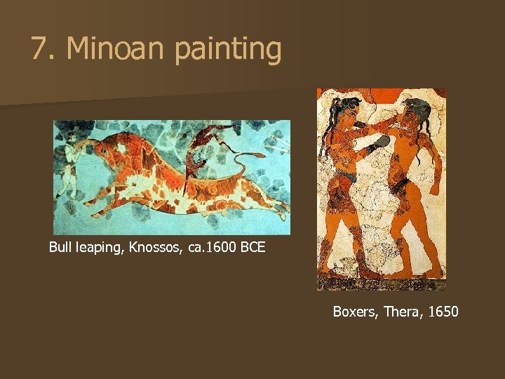 7. Minoan painting Bull leaping, Knossos, ca. 1600 BCE Boxers, Thera, 1650 