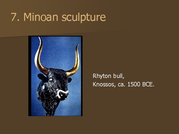 7. Minoan sculpture Rhyton bull, Knossos, ca. 1500 BCE. 