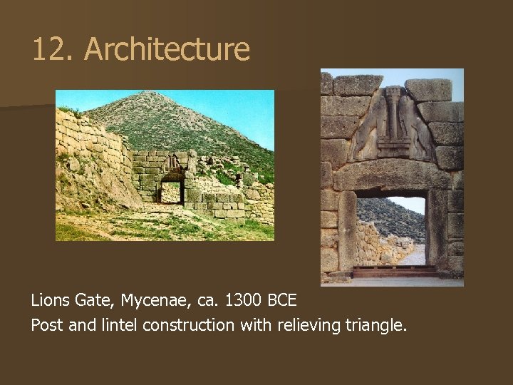 12. Architecture Lions Gate, Mycenae, ca. 1300 BCE Post and lintel construction with relieving