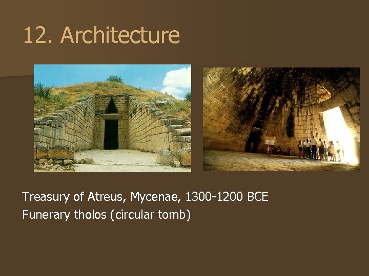 12. Architecture Treasury of Atreus, Mycenae, 1300 -1200 BCE Funerary tholos (circular tomb) 