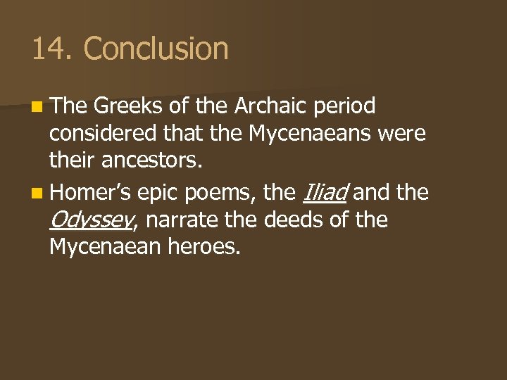 14. Conclusion n The Greeks of the Archaic period considered that the Mycenaeans were