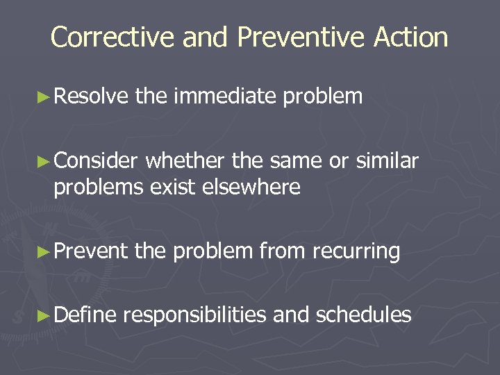 Corrective and Preventive Action ► Resolve the immediate problem ► Consider whether the same