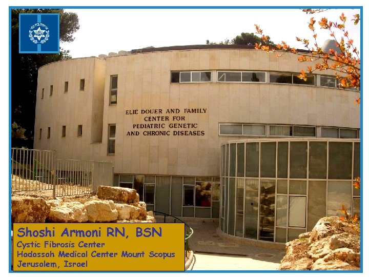 Shoshi Armoni RN, BSN Cystic Fibrosis Center Hadassah Medical Center Mount Scopus Jerusalem, Israel