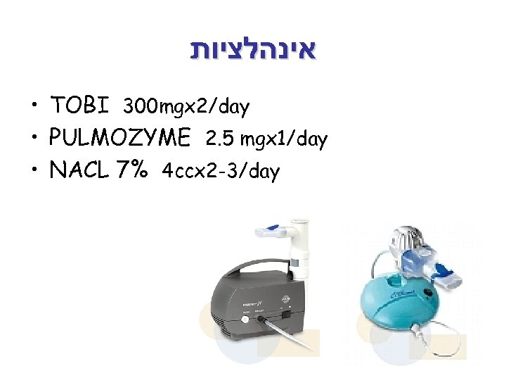  אינהלציות • TOBI 300 mgx 2/day • PULMOZYME 2. 5 mgx 1/day •