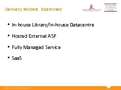 Delivery Models Examined • In-house Library/In-house Datacentre • Hosted External ASP • Fully Managed