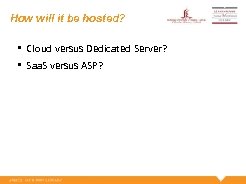 How will it be hosted? • Cloud versus Dedicated Server? • Saa. S versus