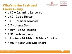 Who’s in the Task and Finish Group • UCC – Catherine Sanborne • UCD