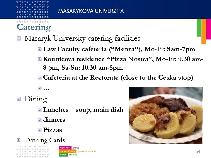 Catering Masaryk University catering facilities Law Faculty cafeteria (“Menza”), Mo-Fr: 8 am-7 pm Kounicova