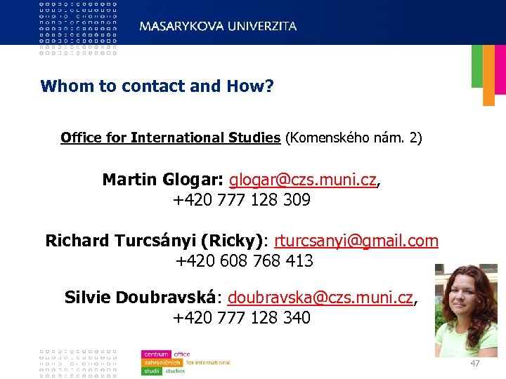 Whom to contact and How? Office for International Studies (Komenského nám. 2) Martin Glogar: