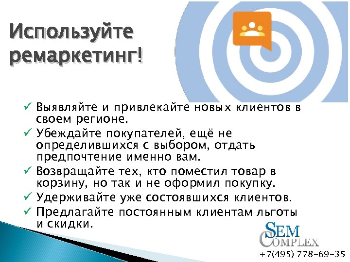 Используйте ремаркетинг! ü Выявляйте и привлекайте новых клиентов в своем регионе. ü Убеждайте покупателей,
