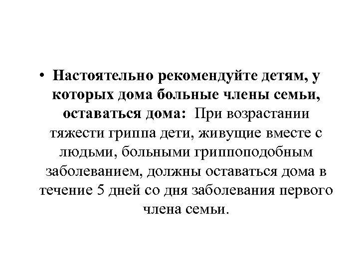  • Настоятельно рекомендуйте детям, у которых дома больные члены семьи, оставаться дома: При