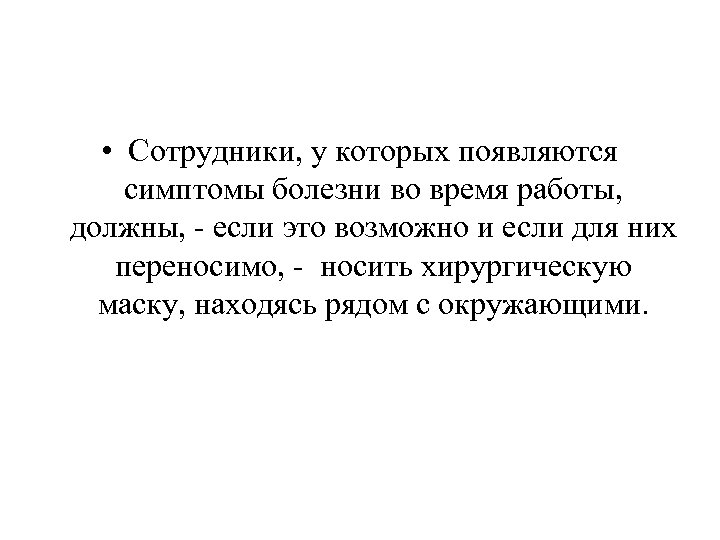  • Сотрудники, у которых появляются симптомы болезни во время работы, должны, - если