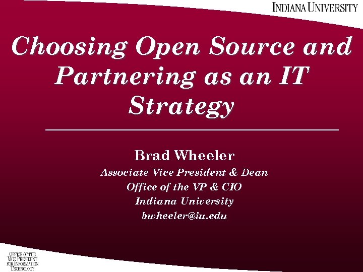 Choosing Open Source and Partnering as an IT Strategy Brad Wheeler Associate Vice President