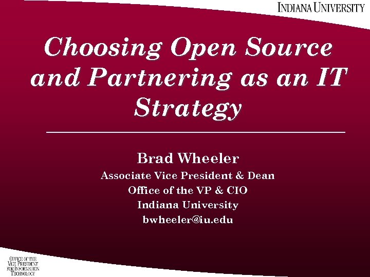 Choosing Open Source and Partnering as an IT Strategy Brad Wheeler Associate Vice President