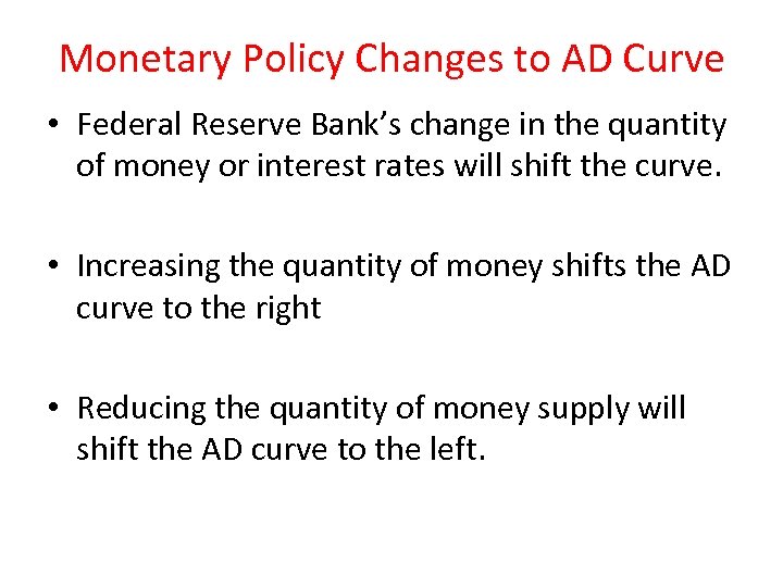 Monetary Policy Changes to AD Curve • Federal Reserve Bank’s change in the quantity