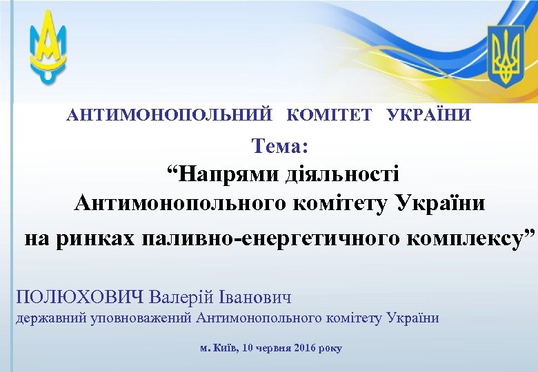 АНТИМОНОПОЛЬНИЙ КОМІТЕТ УКРАЇНИ Тема: “Напрями діяльності Антимонопольного комітету України на ринках паливно-енергетичного комплексу” ПОЛЮХОВИЧ