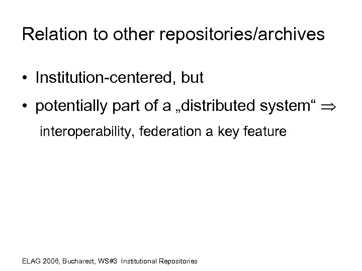 Relation to other repositories/archives • Institution-centered, but • potentially part of a „distributed system“