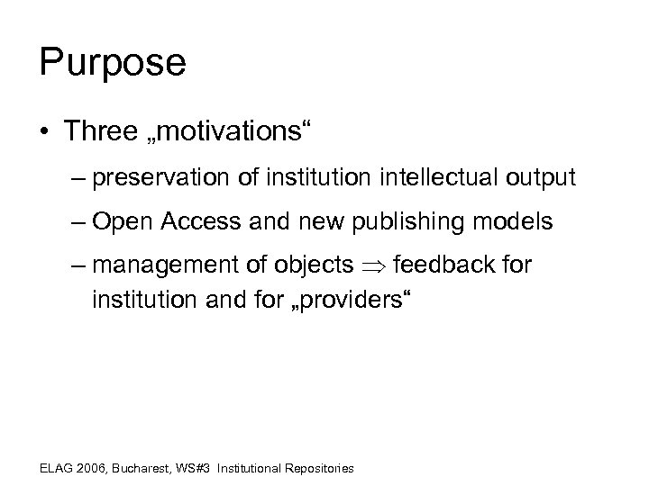 Purpose • Three „motivations“ – preservation of institution intellectual output – Open Access and