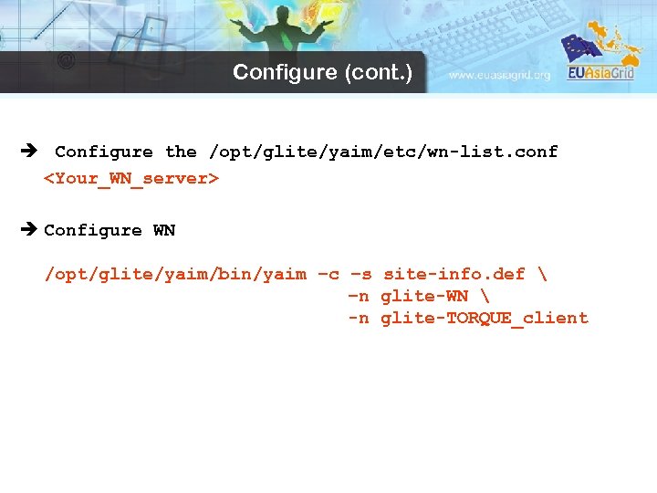 Configure (cont. ) è Configure the /opt/glite/yaim/etc/wn-list. conf <Your_WN_server> è Configure WN /opt/glite/yaim/bin/yaim –c