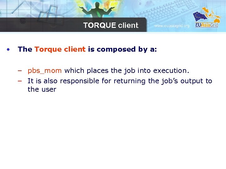 TORQUE client • The Torque client is composed by a: – pbs_mom which places