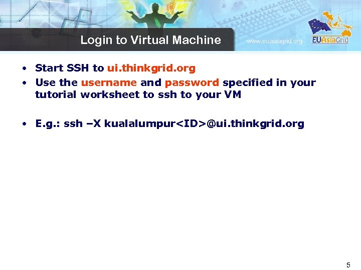 Login to Virtual Machine • Start SSH to ui. thinkgrid. org • Use the