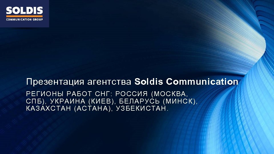 Презентация агентства Soldis Communication РЕГИОНЫ РАБОТ СНГ: РОССИЯ (МОСКВА, СПБ), УКРАИНА (КИЕВ), БЕЛАРУСЬ (МИНСК),