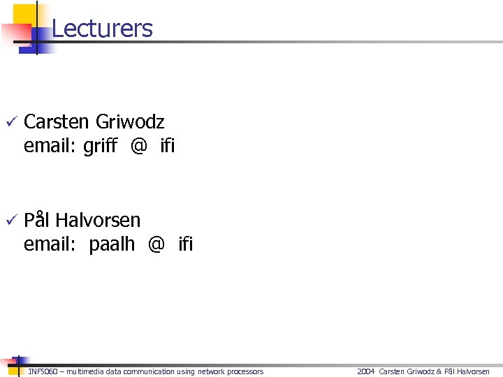 Lecturers ü Carsten Griwodz email: griff @ ifi ü Pål Halvorsen email: paalh @