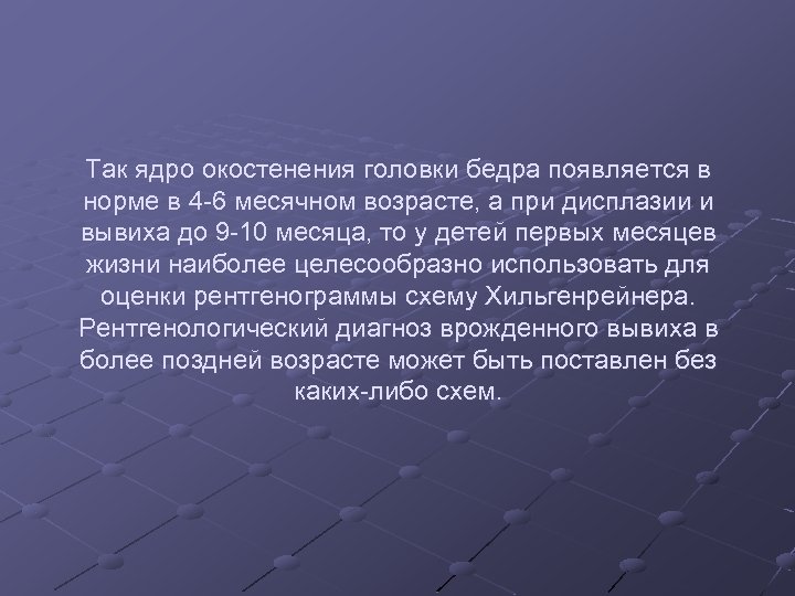 Так ядро окостенения головки бедра появляется в норме в 4 -6 месячном возрасте, а