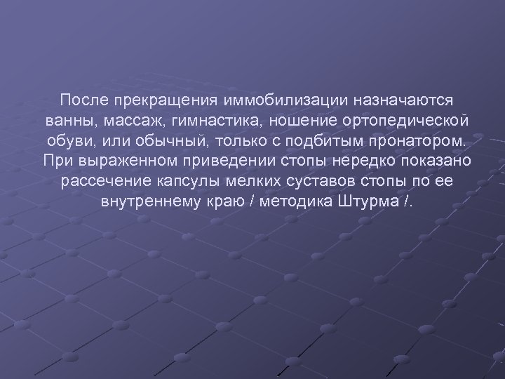 После прекращения иммобилизации назначаются ванны, массаж, гимнастика, ношение ортопедической обуви, или обычный, только с