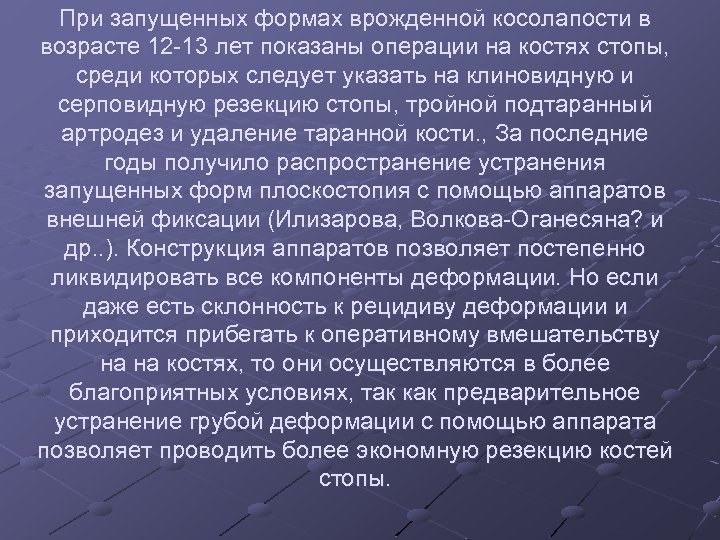 При запущенных формах врожденной косолапости в возрасте 12 -13 лет показаны операции на костях